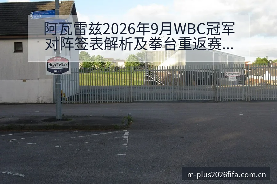 阿瓦雷兹2026年9月WBC冠军对阵签表解析及拳台重返赛 - 2026世界杯（FIFA WorldCup）