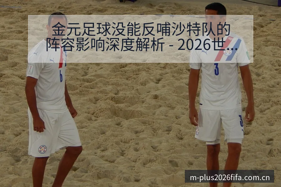 金元足球没能反哺沙特队的阵容影响深度解析 - 2026世界杯