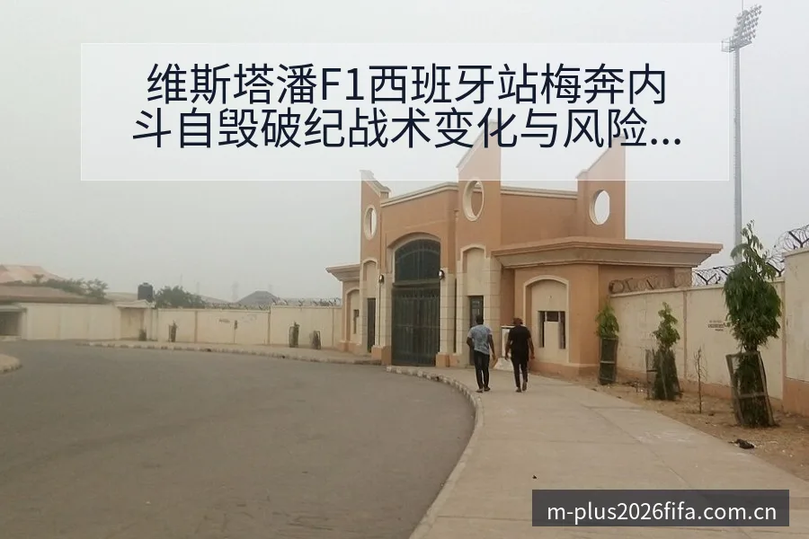 维斯塔潘F1西班牙站梅奔内斗自毁破纪战术变化与风险点数据 - 2026世界杯（FIFA WorldCup）