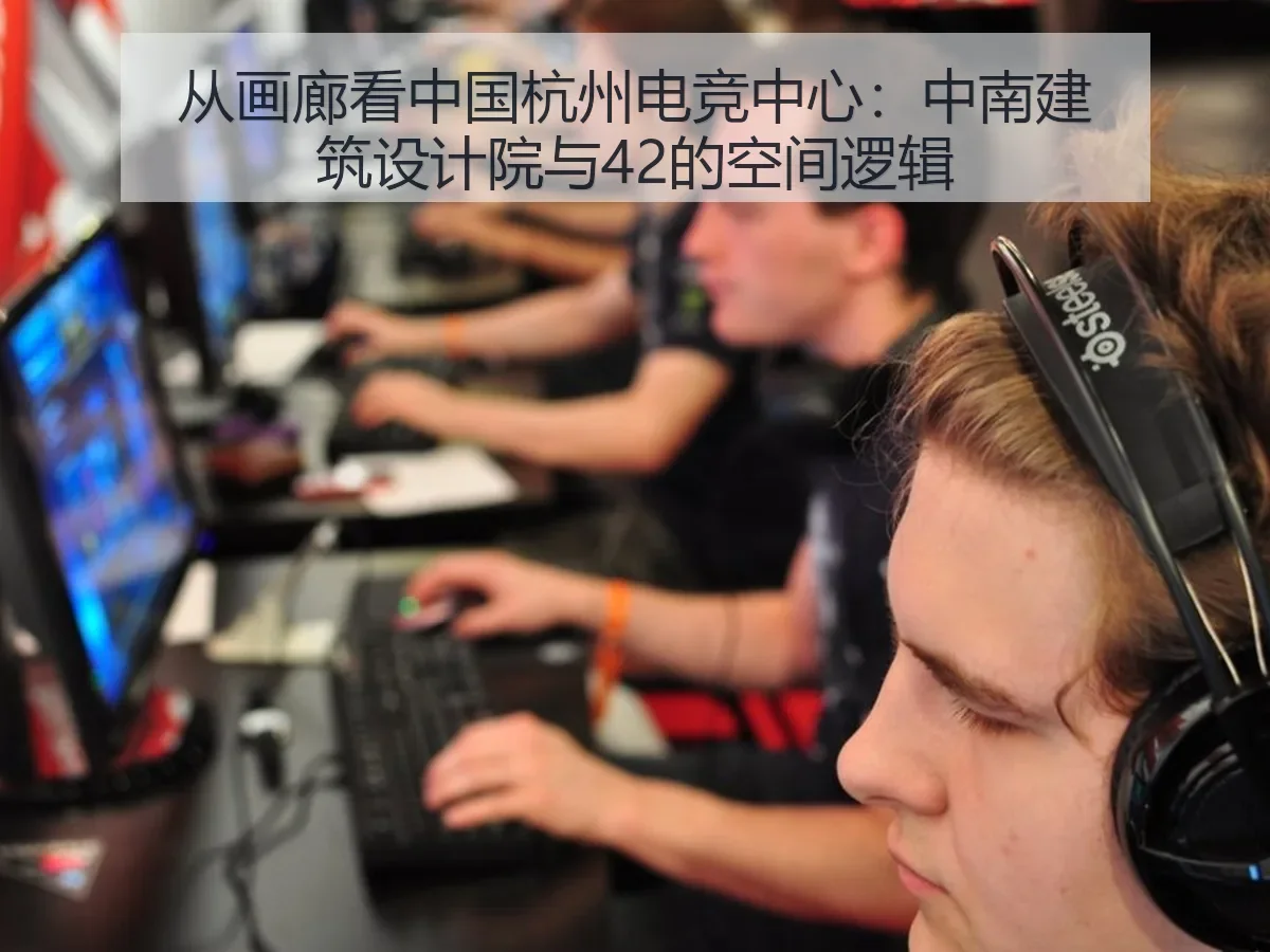 从画廊看中国杭州电竞中心:中南建筑设计院与42的空间逻辑
